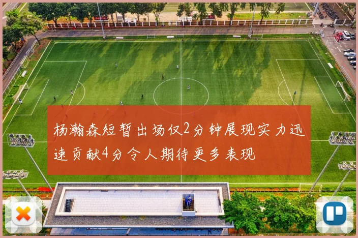 杨瀚森短暂出场仅2分钟展现实力迅速贡献4分令人期待更多表现
