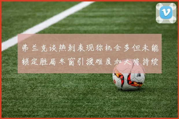 弗兰克谈热刺表现称机会多但未能锁定胜局冬窗引援难度加大将持续关注