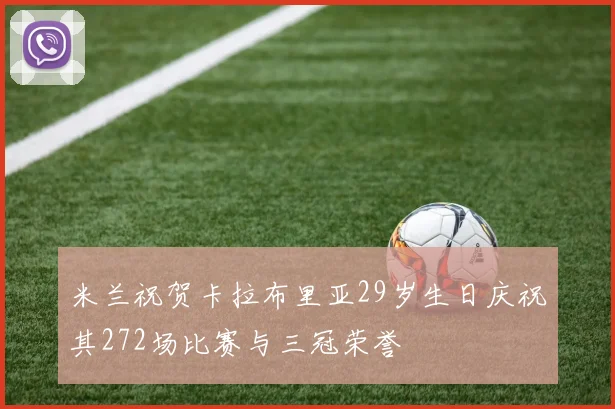 米兰祝贺卡拉布里亚29岁生日庆祝其272场比赛与三冠荣誉