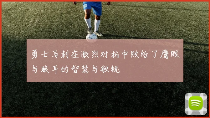 勇士马刺在激烈对抗中败给了鹰眼与狼耳的智慧与敏锐