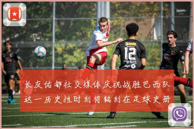 长友佑都社交媒体庆祝战胜巴西队这一历史性时刻将铭刻在足球史册中