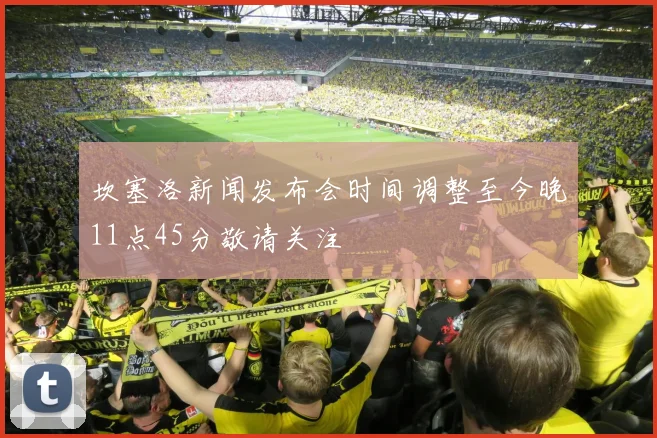 坎塞洛新闻发布会时间调整至今晚11点45分敬请关注