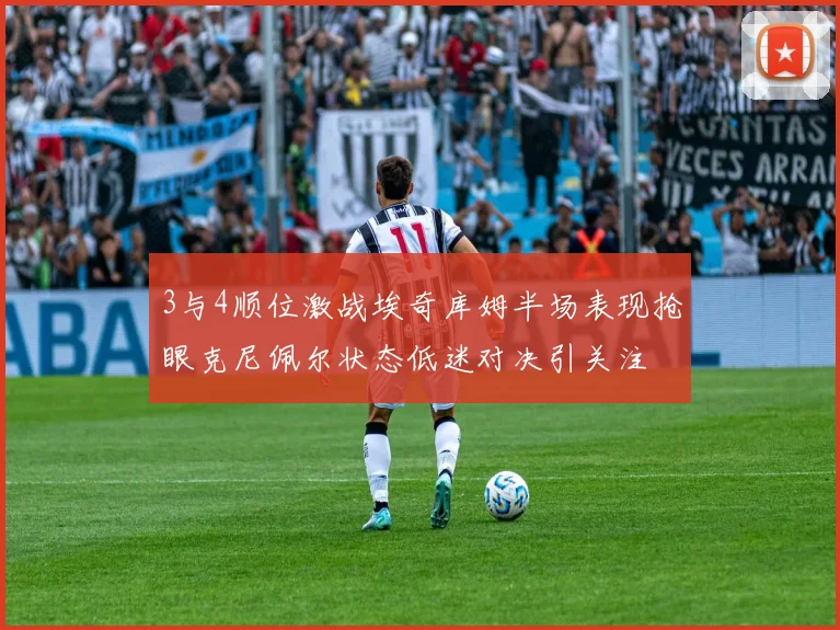 3与4顺位激战埃奇库姆半场表现抢眼克尼佩尔状态低迷对决引关注