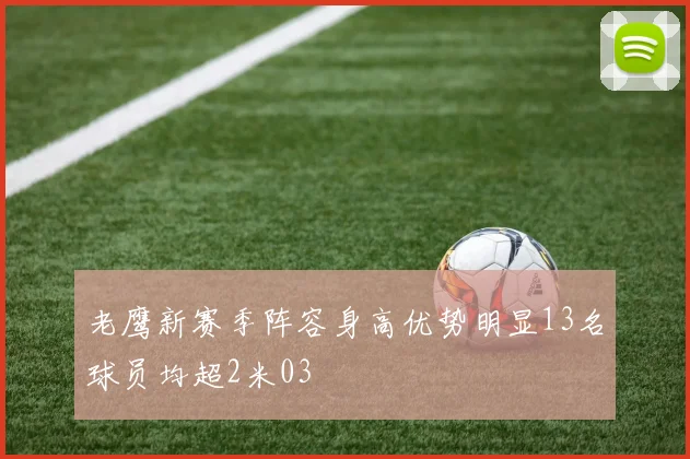 老鹰新赛季阵容身高优势明显13名球员均超2米03