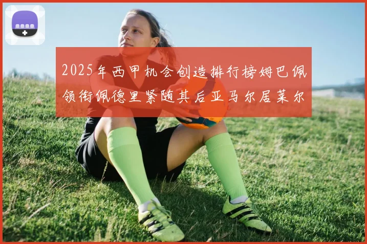 2025年西甲机会创造排行榜姆巴佩领衔佩德里紧随其后亚马尔居莱尔表现抢眼