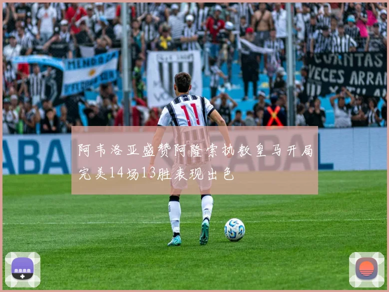 阿韦洛亚盛赞阿隆索执教皇马开局完美14场13胜表现出色