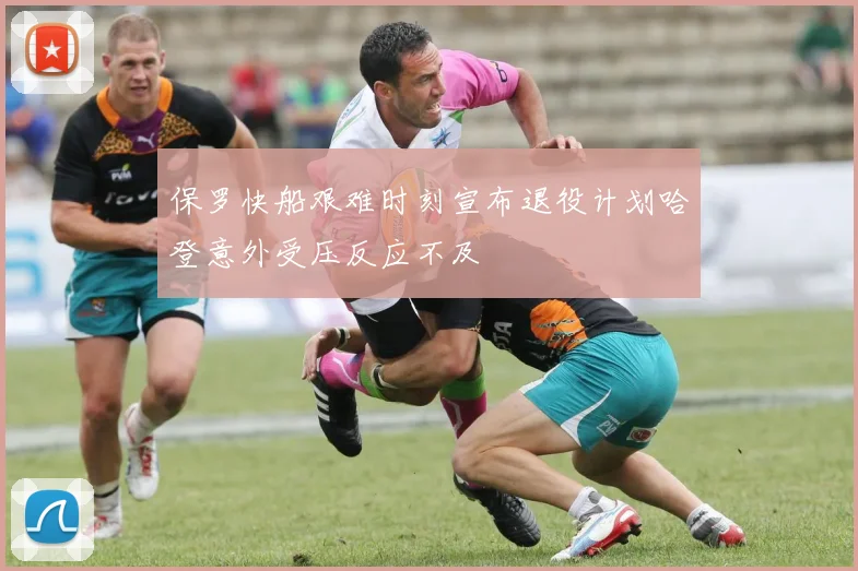 保罗快船艰难时刻宣布退役计划哈登意外受压反应不及