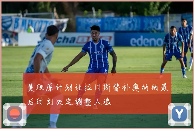 曼联原计划让拉门斯替补奥纳纳最后时刻决定调整人选