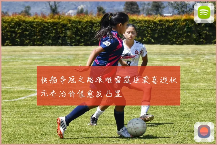 快船争冠之路艰难雷霆逆袭喜迎状元乔治价值愈发凸显