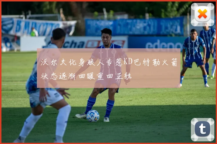 沃尔夫化身狼人专惹KD巴特勒火箭状态逐渐回暖重回正轨