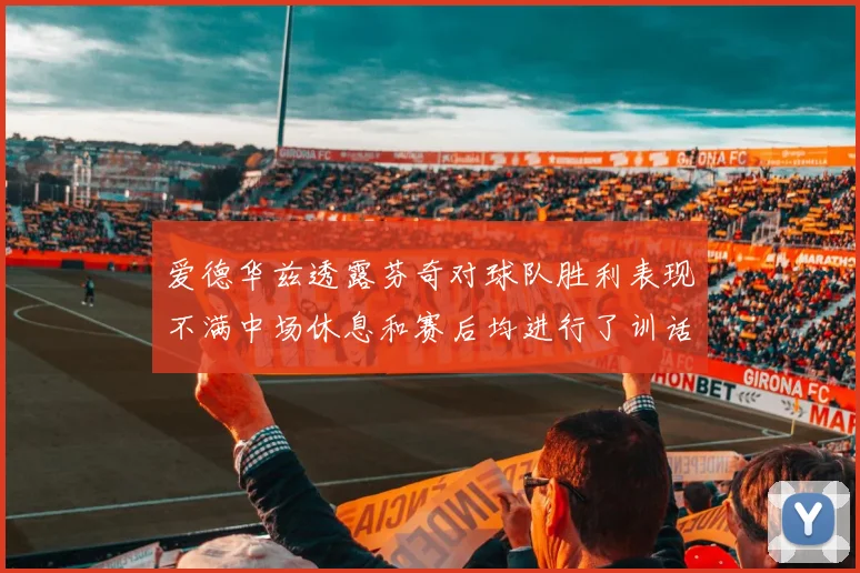 爱德华兹透露芬奇对球队胜利表现不满中场休息和赛后均进行了训话