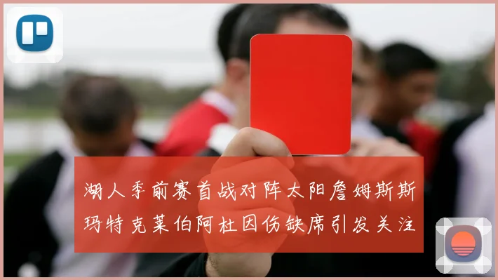 湖人季前赛首战对阵太阳詹姆斯斯玛特克莱伯阿杜因伤缺席引发关注