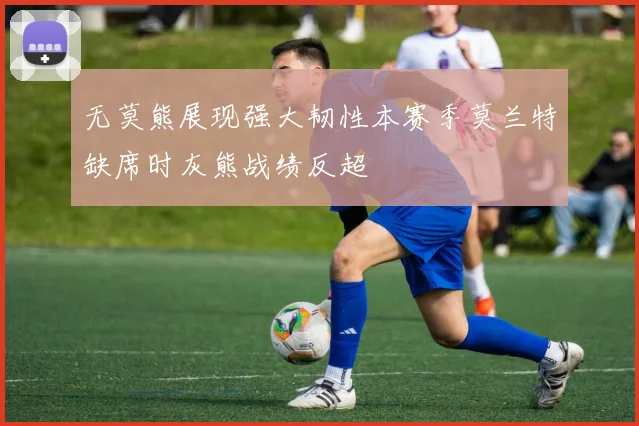 无莫熊展现强大韧性本赛季莫兰特缺席时灰熊战绩反超