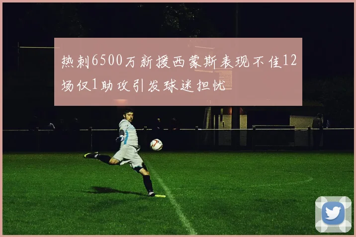 热刺6500万新援西蒙斯表现不佳12场仅1助攻引发球迷担忧