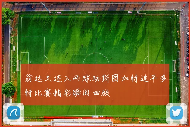 翁达夫连入两球助斯图加特追平多特比赛精彩瞬间回顾