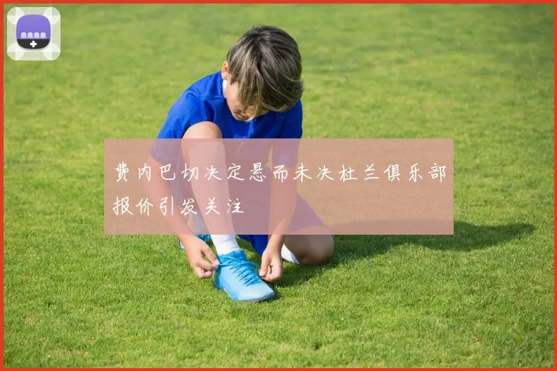 费内巴切决定悬而未决杜兰俱乐部报价引发关注