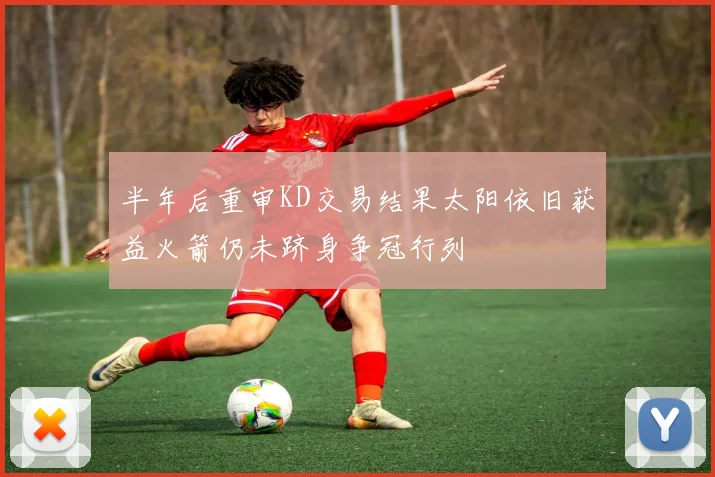 半年后重审KD交易结果太阳依旧获益火箭仍未跻身争冠行列