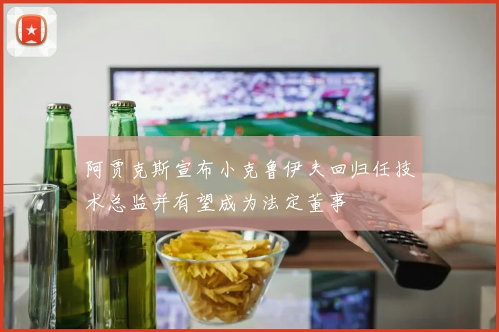 阿贾克斯宣布小克鲁伊夫回归任技术总监并有望成为法定董事