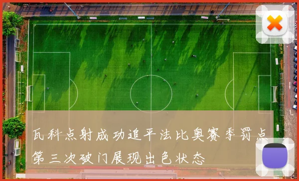 瓦科点射成功追平法比奥赛季罚点第三次破门展现出色状态