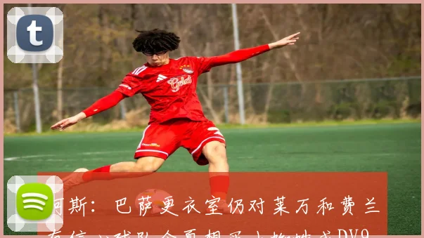 阿斯：巴萨更衣室仍对莱万和费兰有信心球队今夏想买小蜘蛛或DV9