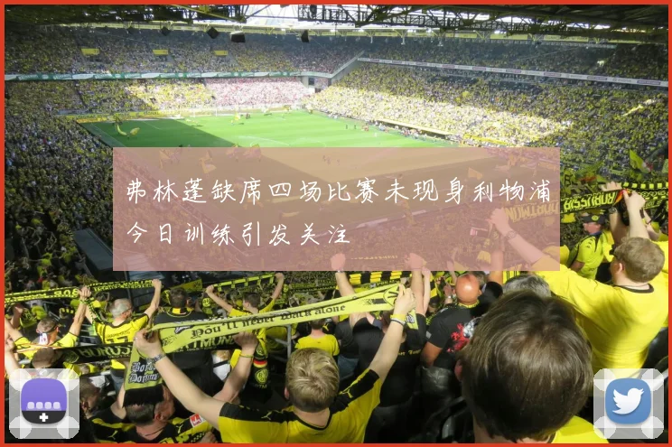 弗林蓬缺席四场比赛未现身利物浦今日训练引发关注